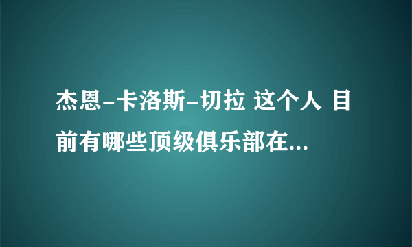 杰恩-卡洛斯-切拉 这个人 目前有哪些顶级俱乐部在追求此人？