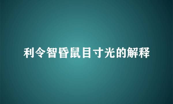 利令智昏鼠目寸光的解释