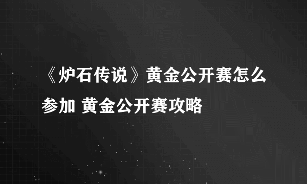 《炉石传说》黄金公开赛怎么参加 黄金公开赛攻略