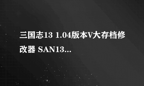 三国志13 1.04版本V大存档修改器 SAN13最新修改器