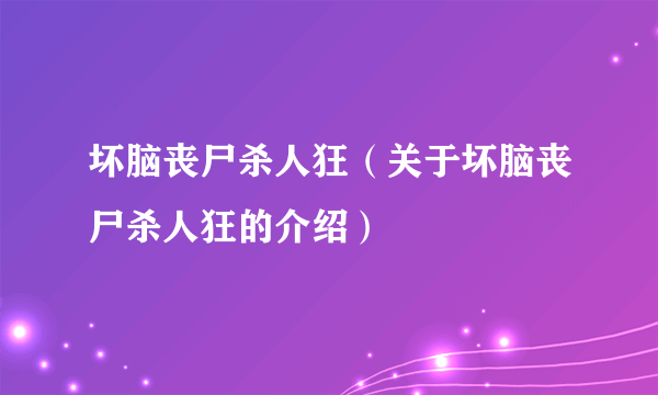 坏脑丧尸杀人狂（关于坏脑丧尸杀人狂的介绍）