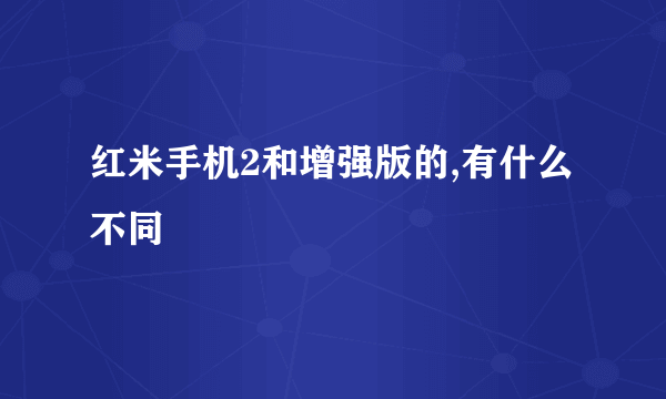 红米手机2和增强版的,有什么不同