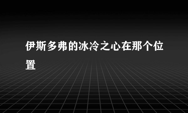 伊斯多弗的冰冷之心在那个位置