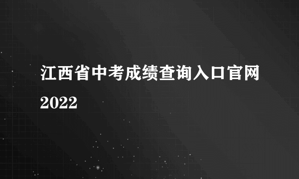 江西省中考成绩查询入口官网2022