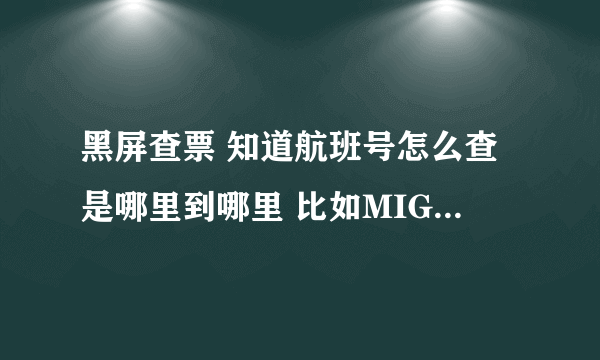 黑屏查票 知道航班号怎么查是哪里到哪里 比如MIG-PEK 我知道是CA1452 在不知的情况下，别人问我CA1452