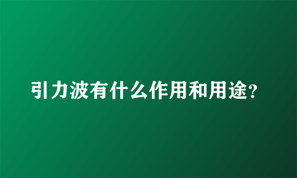 引力波有什么作用和用途？