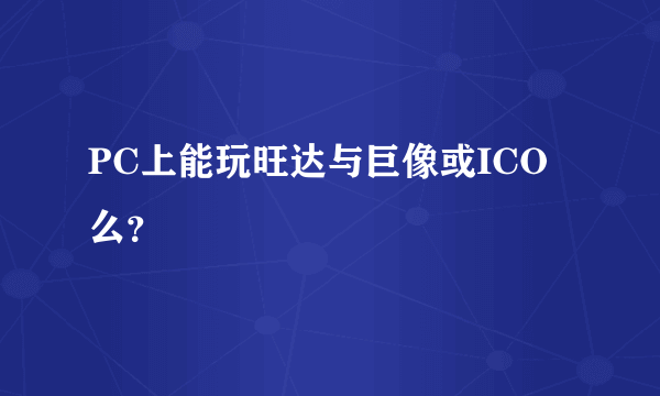 PC上能玩旺达与巨像或ICO么？