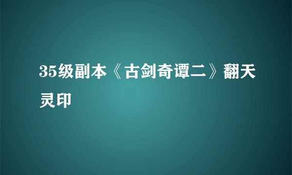 35级副本《古剑奇谭二》翻天灵印