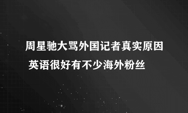 周星驰大骂外国记者真实原因 英语很好有不少海外粉丝