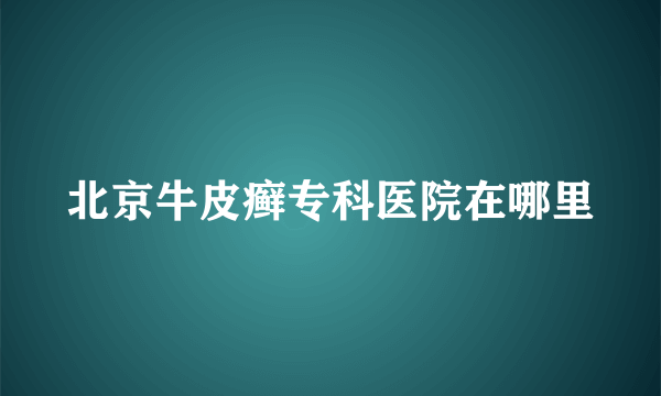 北京牛皮癣专科医院在哪里