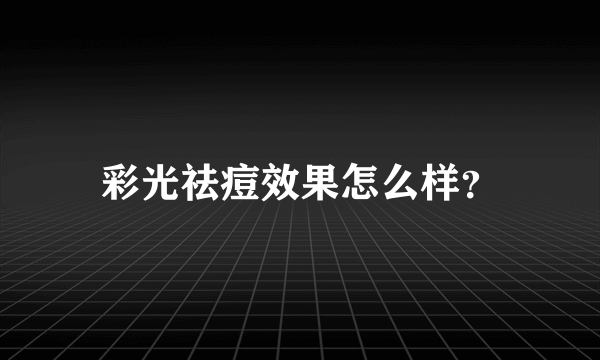 彩光祛痘效果怎么样？