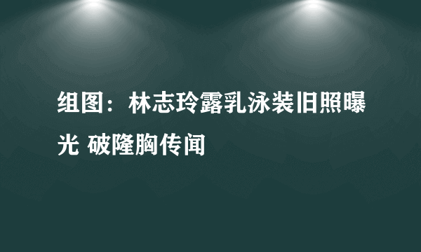 组图：林志玲露乳泳装旧照曝光 破隆胸传闻