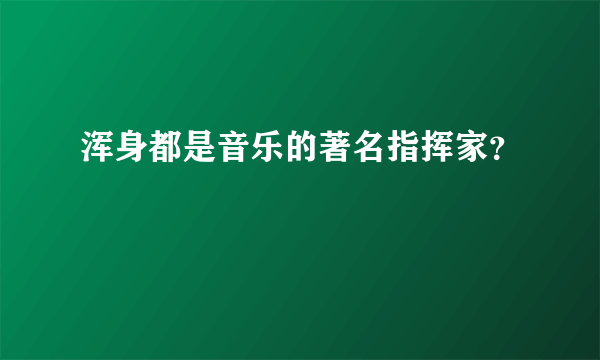 浑身都是音乐的著名指挥家？