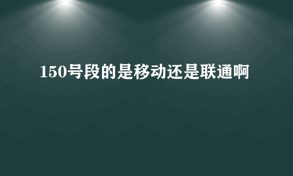 150号段的是移动还是联通啊