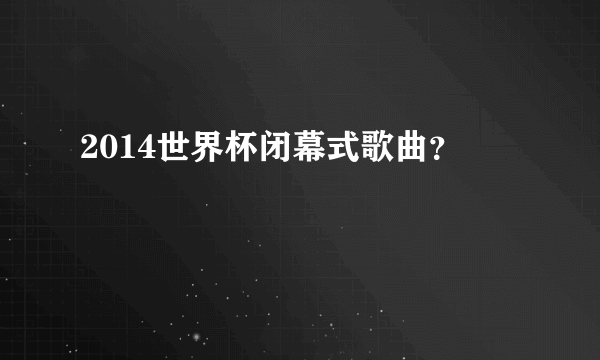 2014世界杯闭幕式歌曲？