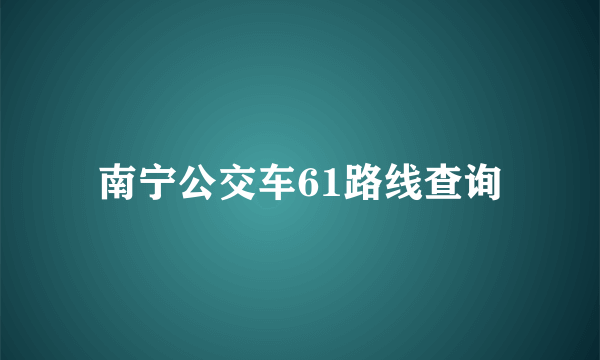 南宁公交车61路线查询