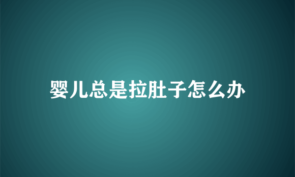 婴儿总是拉肚子怎么办