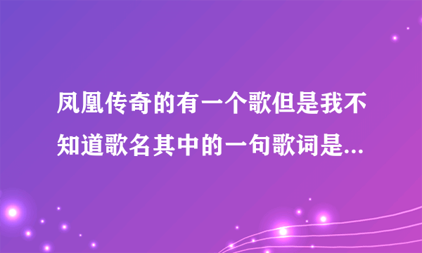 凤凰传奇的有一个歌但是我不知道歌名其中的一句歌词是跑马的汉子