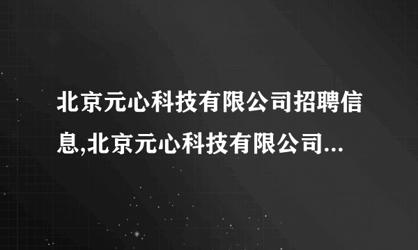 北京元心科技有限公司招聘信息,北京元心科技有限公司怎么样？