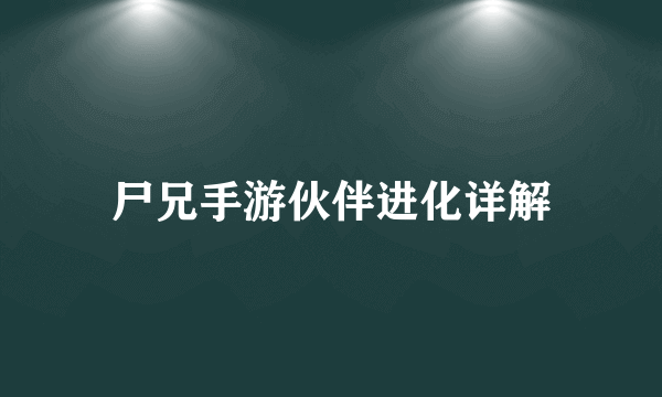 尸兄手游伙伴进化详解