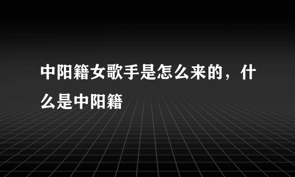 中阳籍女歌手是怎么来的，什么是中阳籍