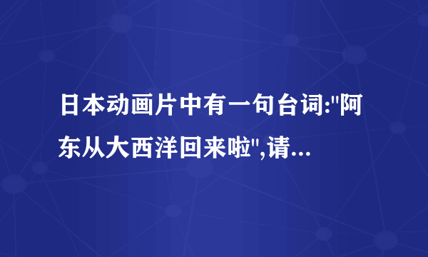 日本动画片中有一句台词: