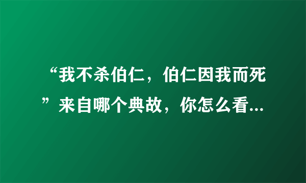 “我不杀伯仁，伯仁因我而死”来自哪个典故，你怎么看这个典故？