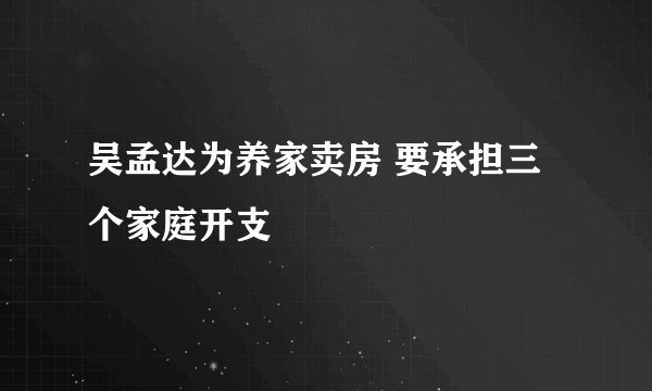 吴孟达为养家卖房 要承担三个家庭开支