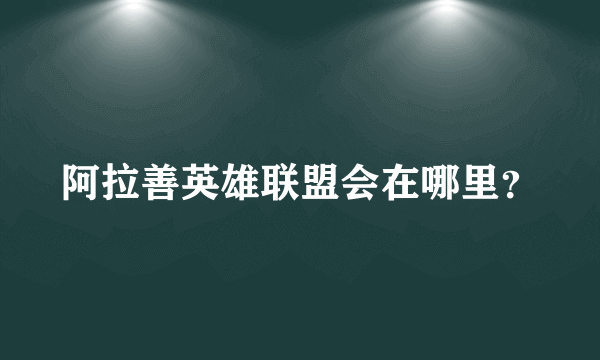 阿拉善英雄联盟会在哪里？