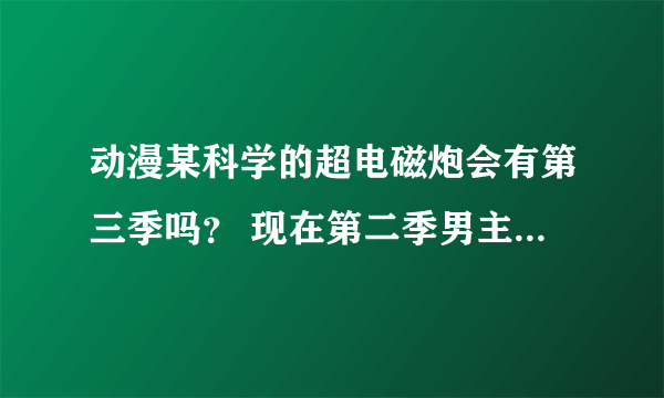 动漫某科学的超电磁炮会有第三季吗？ 现在第二季男主和女主在一起了吗？