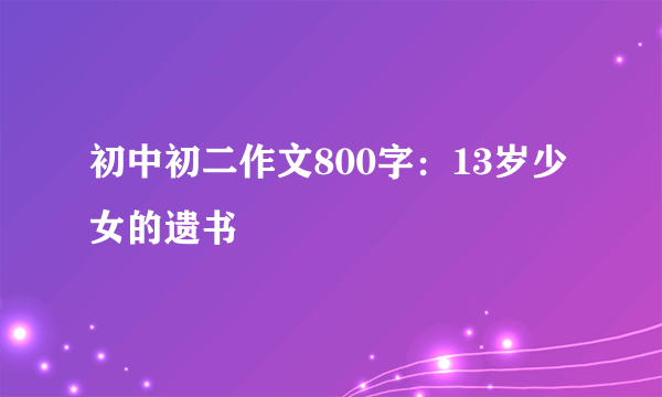 初中初二作文800字：13岁少女的遗书