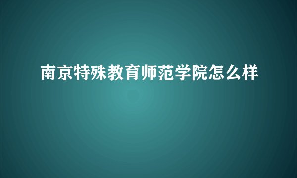 南京特殊教育师范学院怎么样