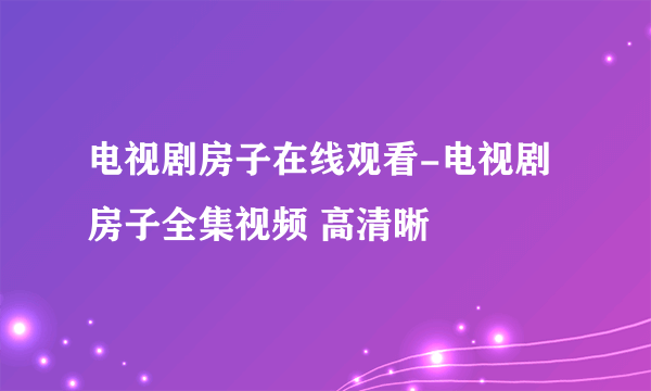 电视剧房子在线观看-电视剧房子全集视频 高清晰