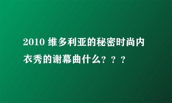 2010 维多利亚的秘密时尚内衣秀的谢幕曲什么？？？