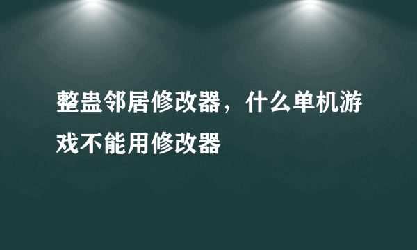 整蛊邻居修改器，什么单机游戏不能用修改器