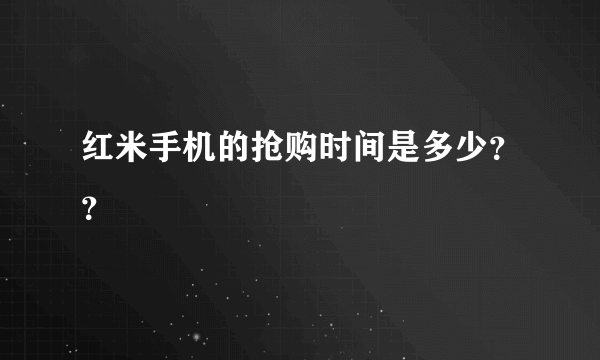 红米手机的抢购时间是多少？？