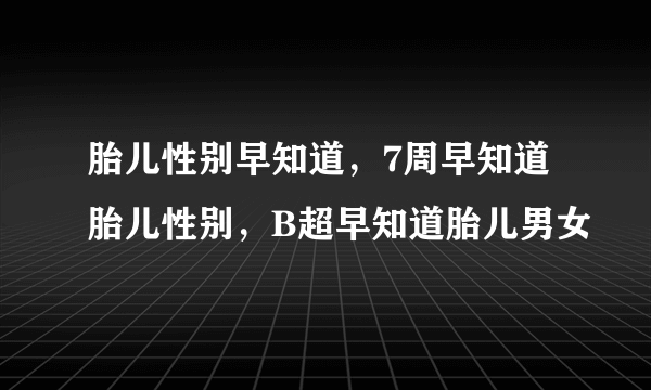 胎儿性别早知道，7周早知道胎儿性别，B超早知道胎儿男女