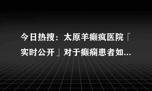 今日热搜：太原羊癫疯医院「实时公开」对于癫痫患者如何救助？