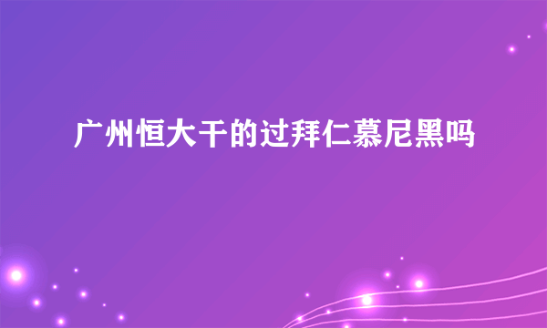 广州恒大干的过拜仁慕尼黑吗