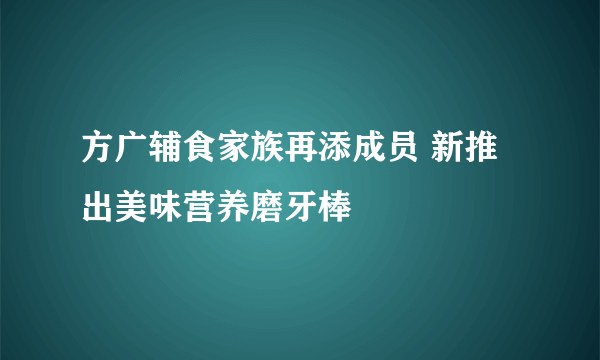 方广辅食家族再添成员 新推出美味营养磨牙棒