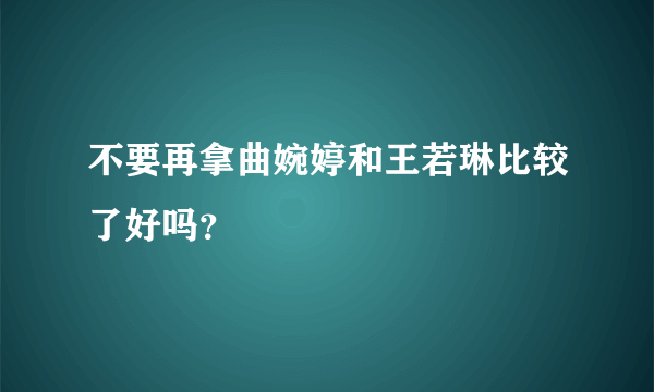 不要再拿曲婉婷和王若琳比较了好吗？