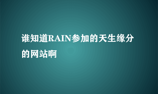 谁知道RAIN参加的天生缘分的网站啊