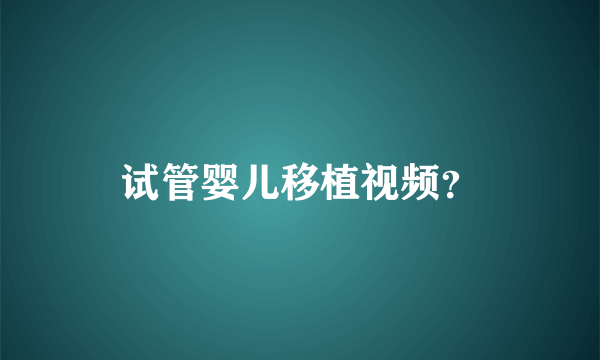 试管婴儿移植视频？