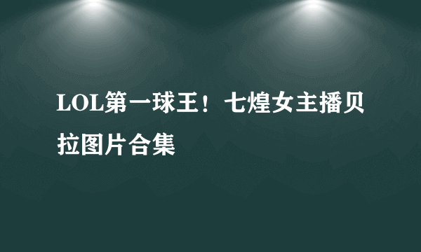 LOL第一球王！七煌女主播贝拉图片合集