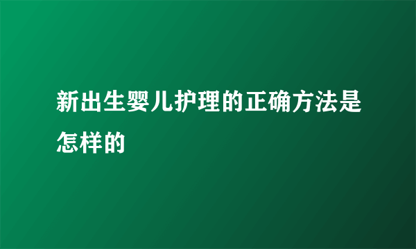 新出生婴儿护理的正确方法是怎样的