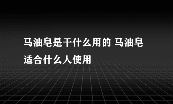 马油皂是干什么用的 马油皂适合什么人使用