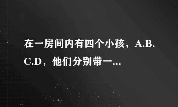 在一房间内有四个小孩，A.B.C.D，他们分别带一帽子顺序为黑白黑白 A和B C D之间有一堵墙B C D之间都有一