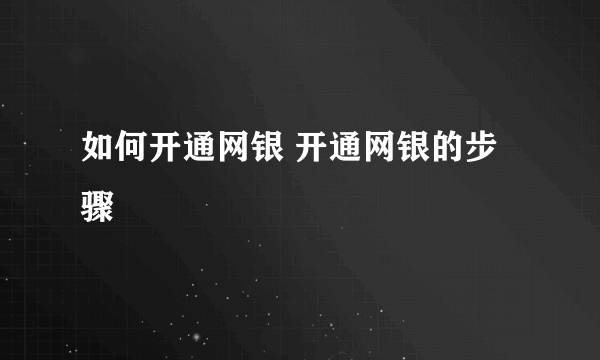 如何开通网银 开通网银的步骤