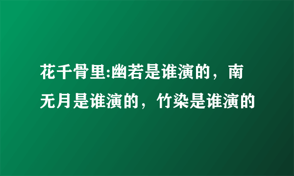 花千骨里:幽若是谁演的，南无月是谁演的，竹染是谁演的