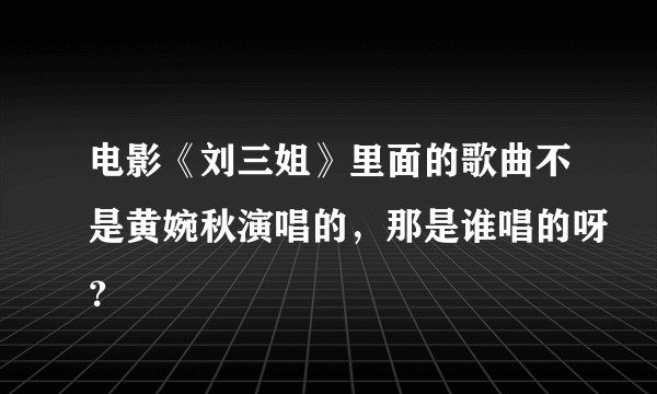 电影《刘三姐》里面的歌曲不是黄婉秋演唱的，那是谁唱的呀？